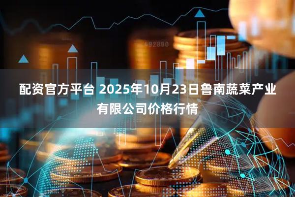 配资官方平台 2025年10月23日鲁南蔬菜产业有限公司价格行情