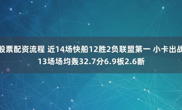 股票配资流程 近14场快船12胜2负联盟第一 小卡出战13场场均轰32.7分6.9板2.6断
