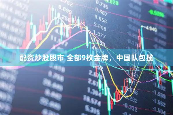 配资炒股股市 全部9枚金牌，中国队包揽
